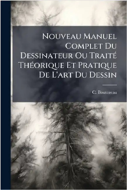 Nouveau Manuel Complet Du Dessinateur Ou TraitÃ(c) ThÃ(c)orique Et Pratique De L'art Du Dessin by Boutereau, C.