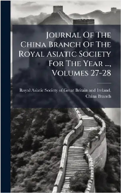Journal Of The China Branch Of The Royal Asiatic Society For The Year ..., Volumes 27-28 by Royal Asiatic Society of Great Britai