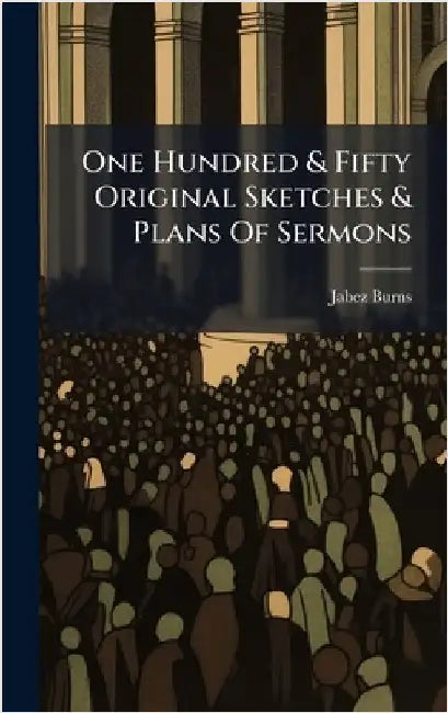 One Hundred & Fifty Original Sketches & Plans Of Sermons by Burns, Jabez