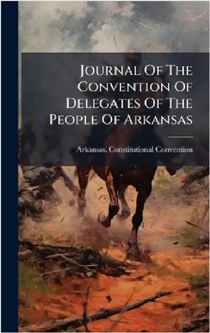 Journal Of The Convention Of Delegates Of The People Of Arkansas by Convention, Arkansas Constitutional