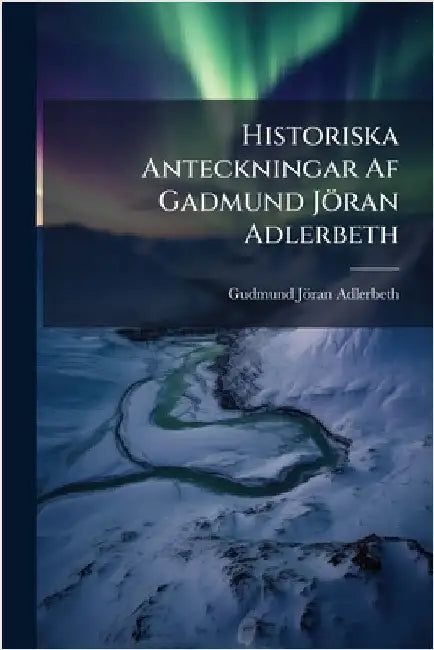 Historiska Anteckningar Af Gadmund Jöran Adlerbeth by Gudmund Jöran Adlerbeth