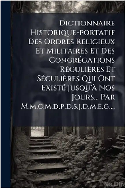 Dictionnaire Historique-portatif Des Ordres Religieux Et Militaires Et Des CongrÃ(c)gations RÃ(c)gulières Et SÃ(c)culières Qui Ont ExistÃ(c) Jusqu'Ã N by Anonymous