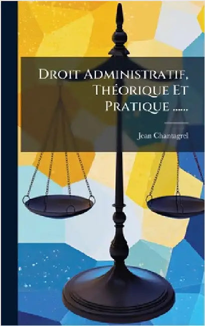 Droit Administratif, ThÃ(c)orique Et Pratique ...... by Chantagrel, Jean