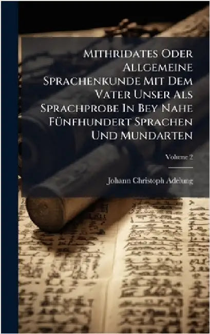 Mithridates Oder Allgemeine Sprachenkunde Mit Dem Vater Unser Als Sprachprobe In Bey Nahe FÃ1/4nfhundert Sprachen Und Mundarten by Johann-Christoph Adelung