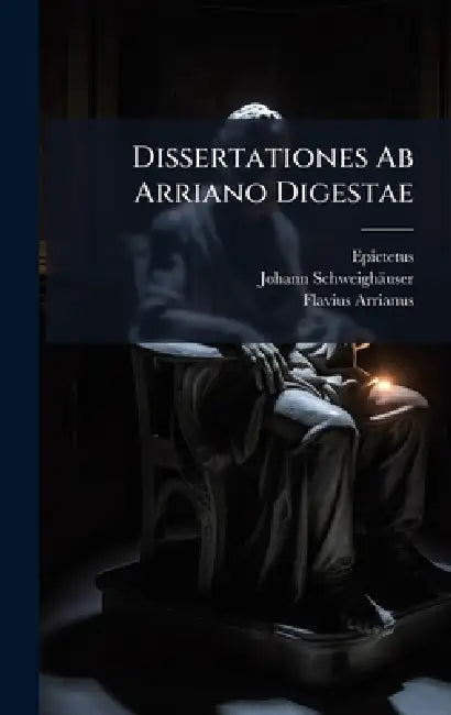 Dissertationes Ab Arriano Digestae by Epictetus, Johann Schweighäuser, Flavius Arrianus