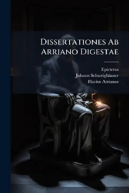 Dissertationes Ab Arriano Digestae by Epictetus, Johann Schweighäuser, Flavius Arrianus