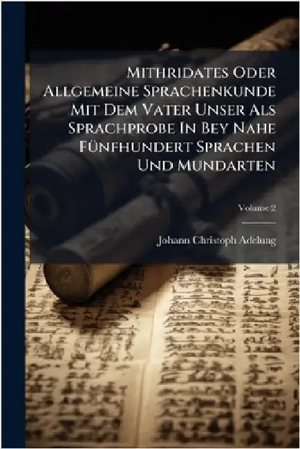Mithridates Oder Allgemeine Sprachenkunde Mit Dem Vater Unser Als Sprachprobe In Bey Nahe FÃ1/4nfhundert Sprachen Und Mundarten by Adelung, Johann-Christoph