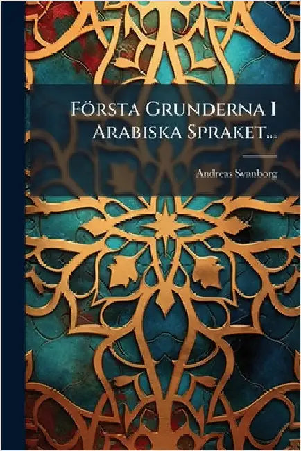 Första Grunderna I Arabiska Spraket... by Andreas Svanborg