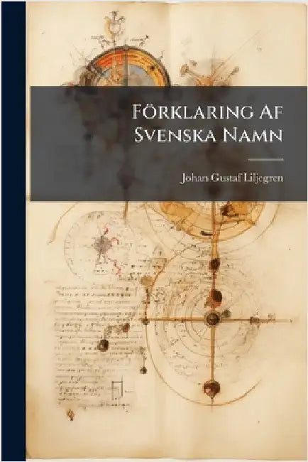 Förklaring Af Svenska Namn by Liljegren, Johan Gustaf