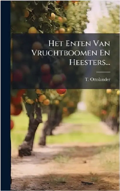 Het Enten Van Vruchtboomen En Heesters... by Ottolander, T.