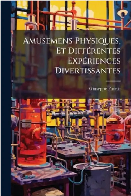 Amusemens Physiques, Et DiffÃ(c)rentes ExpÃ(c)riences Divertissantes by Pinetti, Giuseppe
