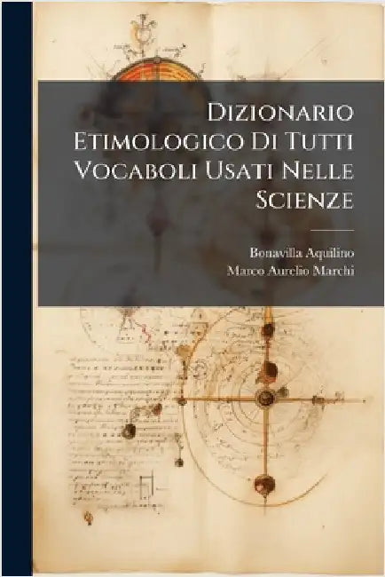 Dizionario Etimologico Di Tutti Vocaboli Usati Nelle Scienze by Aquilino, Bonavilla