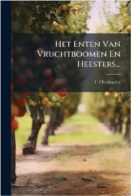 Het Enten Van Vruchtboomen En Heesters... by Ottolander, T.