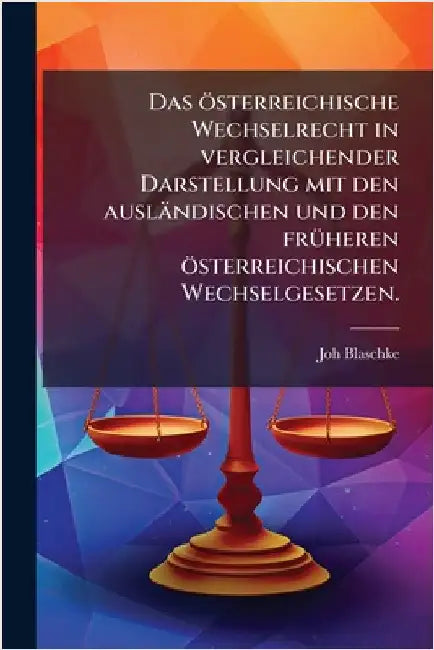 Das österreichische Wechselrecht in vergleichender Darstellung mit den ausländischen und den frÃ1/4heren österreichischen Wechselgesetzen. by Blaschke, Joh