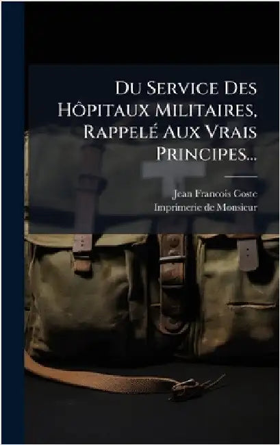 Du Service Des HÃ´pitaux Militaires, RappelÃ(c) Aux Vrais Principes... by Coste, Jean Francois