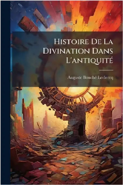 Histoire De La Divination Dans L'antiquitÃ(c) by Bouchã(c)-LeClercq, Auguste