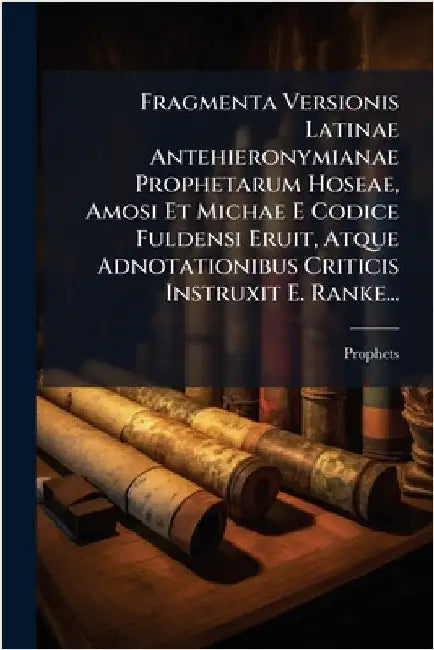 Fragmenta Versionis Latinae Antehieronymianae Prophetarum Hoseae, Amosi Et Michae E Codice Fuldensi Eruit, Atque Adnotationibus Criticis Instruxit E. by (Minor), Prophets