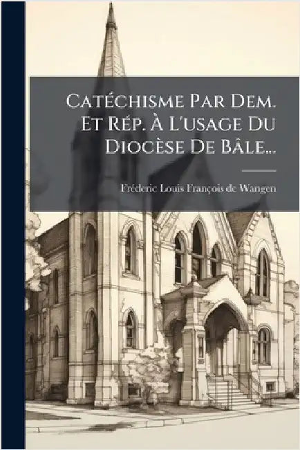 CatÃ(c)chisme Par Dem. Et RÃ(c)p. Ã L'usage Du Diocèse De Bâle... by Frã(c)Deric Louis François de Wangen