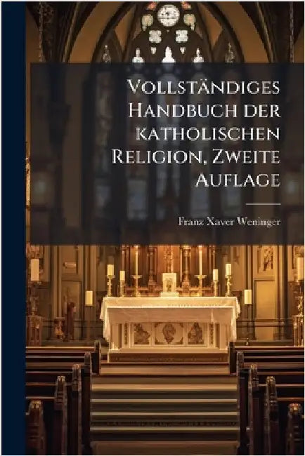 Vollständiges Handbuch der katholischen Religion, Zweite Auflage by Weninger, Franz Xaver