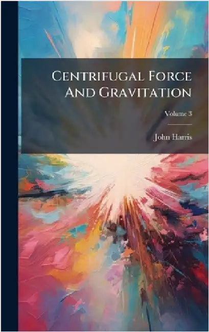 Centrifugal Force And Gravitation by Harris, John