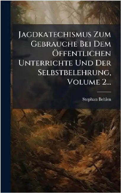 Jagdkatechismus Zum Gebrauche Bei Dem Ã-ffentlichen Unterrichte Und Der Selbstbelehrung, Volume 2... by Behlen, Stephan