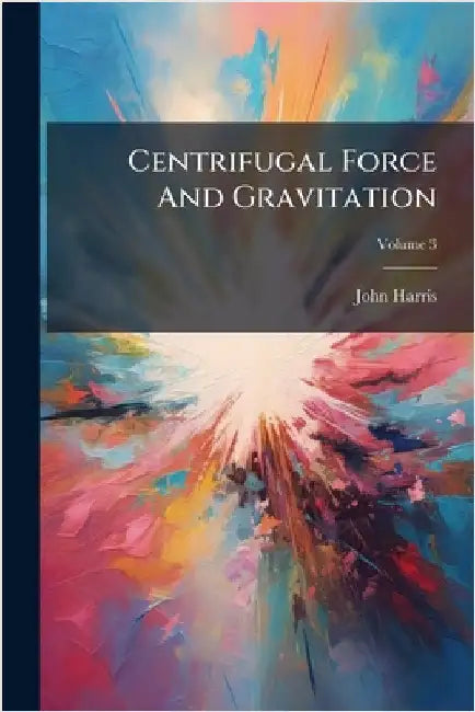 Centrifugal Force And Gravitation by Harris, John