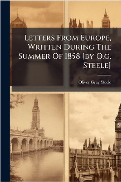 Letters From Europe, Written During The Summer Of 1858 [by O.g. Steele] by Oliver Gray Steele