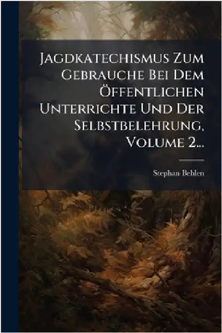 Jagdkatechismus Zum Gebrauche Bei Dem Ã-ffentlichen Unterrichte Und Der Selbstbelehrung, Volume 2... by Behlen, Stephan