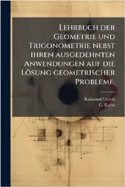 Lehrbuch der Geometrie und Trigonometrie nebst ihren ausgedehnten Anwendungen auf die Lösung geometrischer Probleme. by Unruh, Raimund