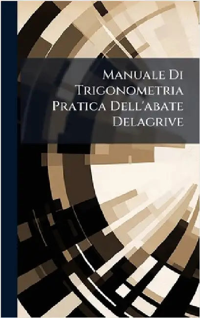 Manuale Di Trigonometria Pratica Dell'abate Delagrive by Anonymous