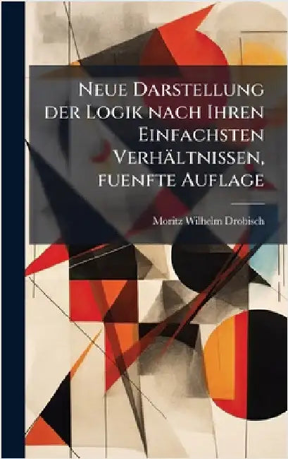 Neue Darstellung der Logik nach Ihren Einfachsten Verhältnissen, fuenfte Auflage by Drobisch, Moritz Wilhelm