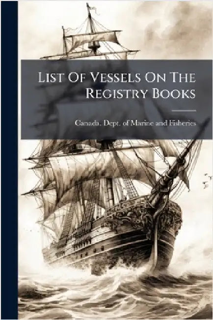 List Of Vessels On The Registry Books by Canada Dept of Marine and Fisheries