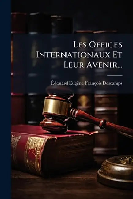 Les Offices Internationaux Et Leur Avenir... by Ãdouard Eugène François Descamp