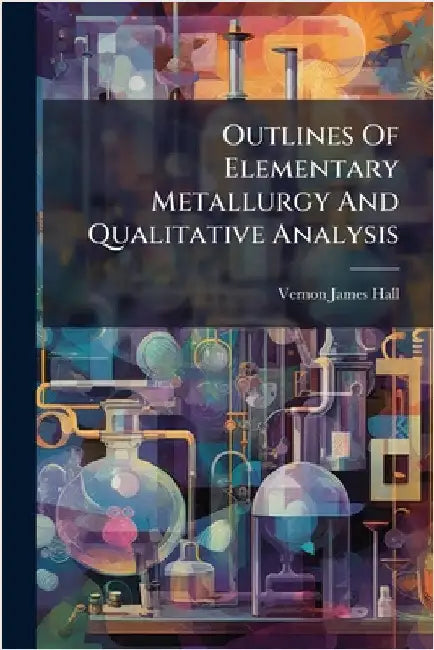 Outlines Of Elementary Metallurgy And Qualitative Analysis by Hall, Vernon James