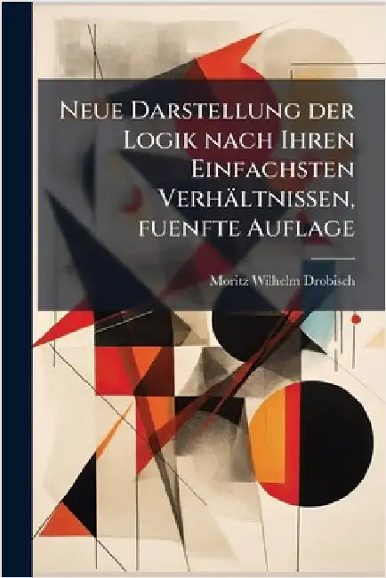 Neue Darstellung der Logik nach Ihren Einfachsten Verhältnissen, fuenfte Auflage by Drobisch, Moritz Wilhelm