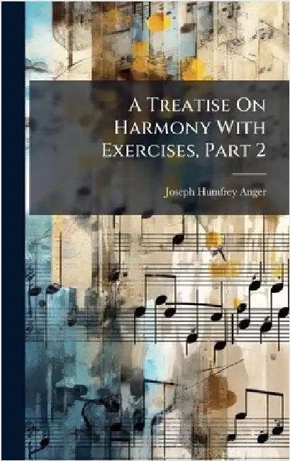 A Treatise On Harmony With Exercises, Part 2 by Anger, Joseph Humfrey