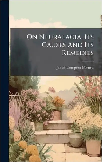 On Neuralagia, Its Causes And Its Remedies by Burnett, James Compton