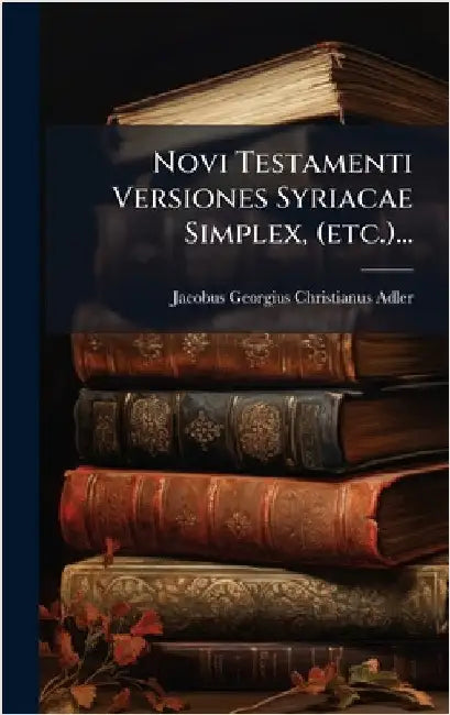 Novi Testamenti Versiones Syriacae Simplex, (etc.)... by Adler, Jacobus-Georgius-Christianus