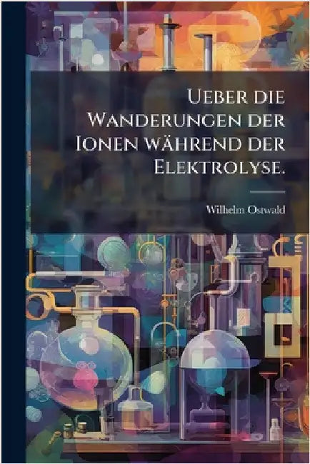 Ueber die Wanderungen der Ionen während der Elektrolyse. by Ostwald, Wilhelm