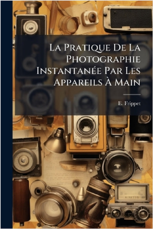 La Pratique De La Photographie InstantanÃ(c)e Par Les Appareils Ã Main by E. Frippet