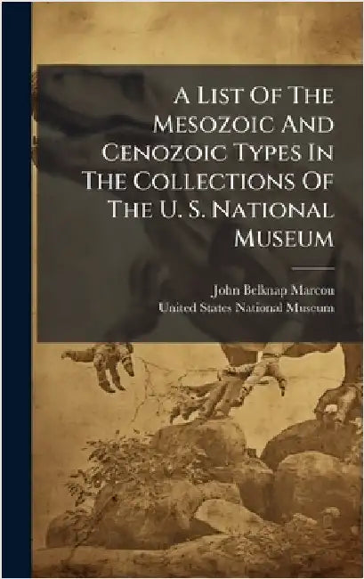 A List Of The Mesozoic And Cenozoic Types In The Collections Of The U. S. National Museum by John Belknap Marcou