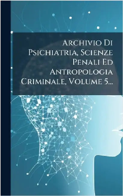 Archivio Di Psichiatria, Scienze Penali Ed Antropologia Criminale, Volume 5... by Anonymous