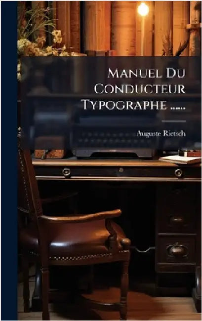 Manuel Du Conducteur Typographe ...... by Rietsch, Auguste