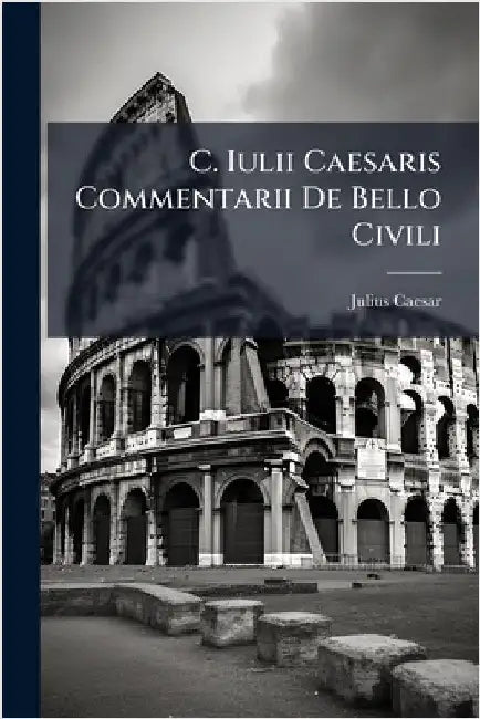 C. Iulii Caesaris Commentarii De Bello Civili by Julius Caesar