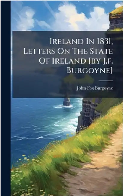 Ireland In 1831, Letters On The State Of Ireland [by J.f. Burgoyne] by John Fox Burgoyne (Sir, Bart ).