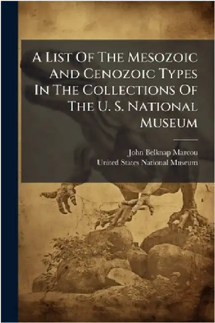 A List Of The Mesozoic And Cenozoic Types In The Collections Of The U. S. National Museum by John Belknap Marcou