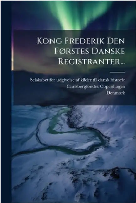 Kong Frederik Den FÃ, rstes Danske Registranter... by Selskabet for Udgivelse Af Kilder Til