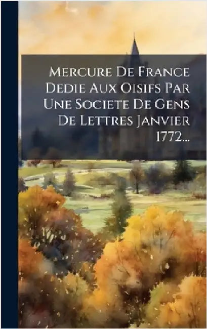 Mercure De France Dedie Aux Oisifs Par Une Societe De Gens De Lettres Janvier 1772... by Anonymous