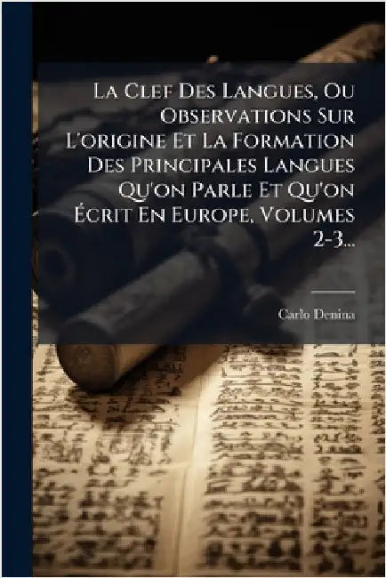 La Clef Des Langues, Ou Observations Sur L'origine Et La Formation Des Principales Langues Qu'on Parle Et Qu'on Ãcrit En Europe, Volumes 2-3... by Denina, Carlo