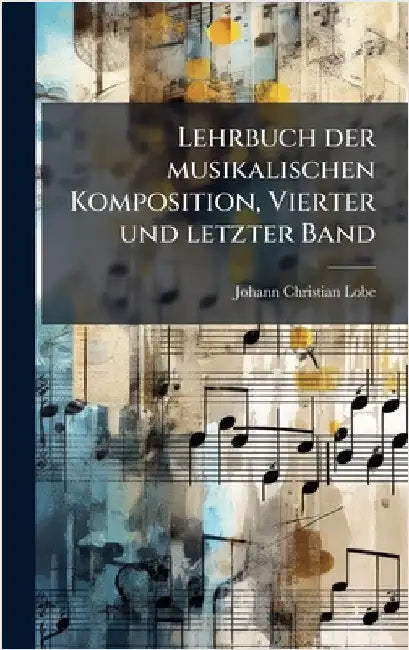 Lehrbuch der musikalischen Komposition, Vierter und letzter Band by Lobe, Johann Christian